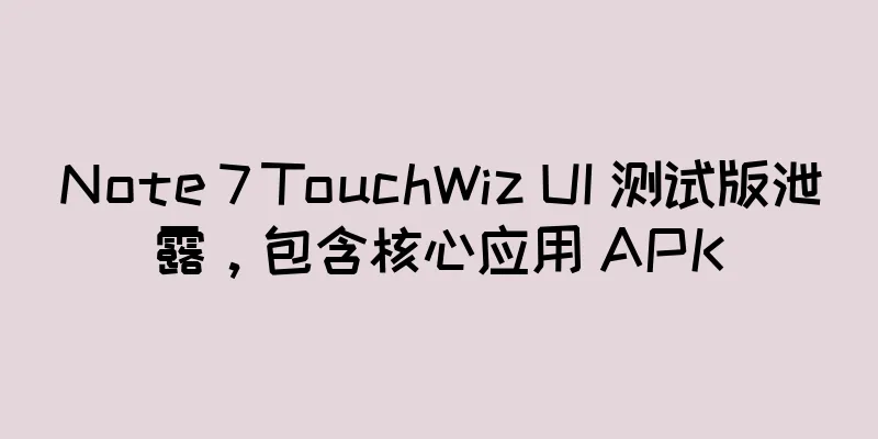 Note 7 TouchWiz UI 测试版泄露，包含核心应用 APK