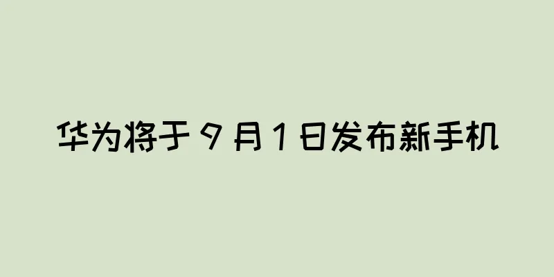 华为将于 9 月 1 日发布新手机