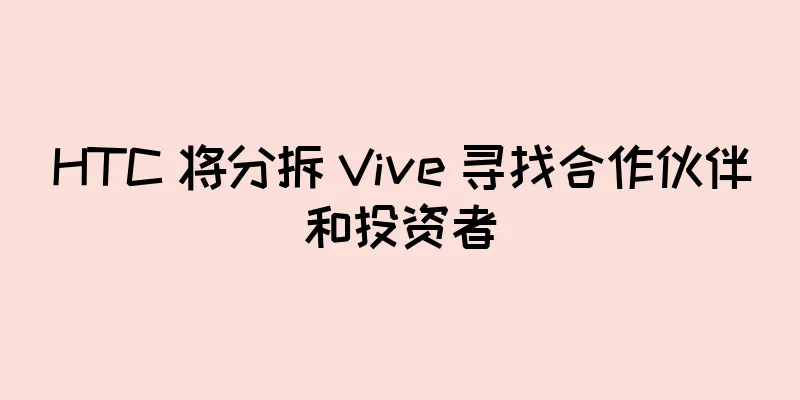 HTC 将分拆 Vive 寻找合作伙伴和投资者