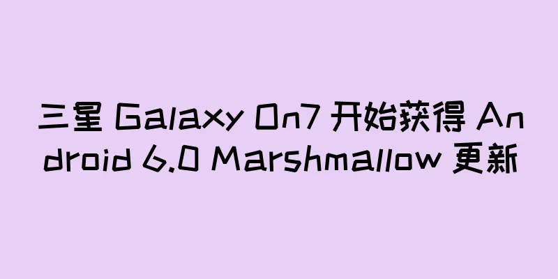 三星 Galaxy On7 开始获得 Android 6.0 Marshmallow 更新