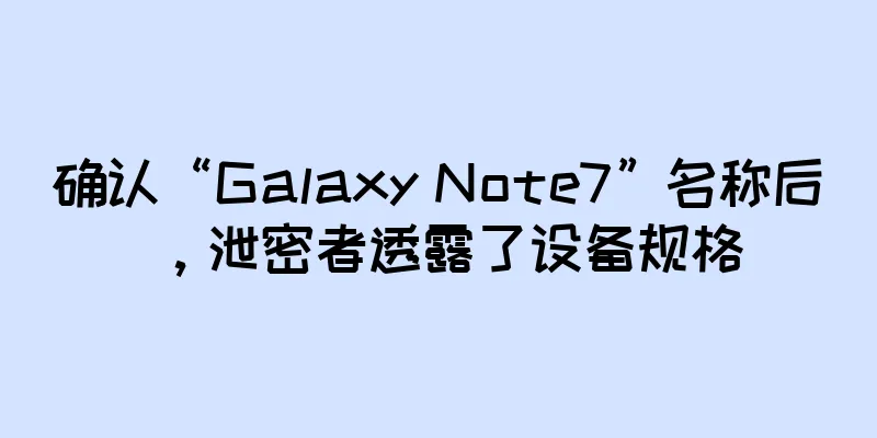确认“Galaxy Note7”名称后，泄密者透露了设备规格