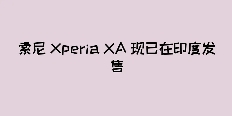 索尼 Xperia XA 现已在印度发售