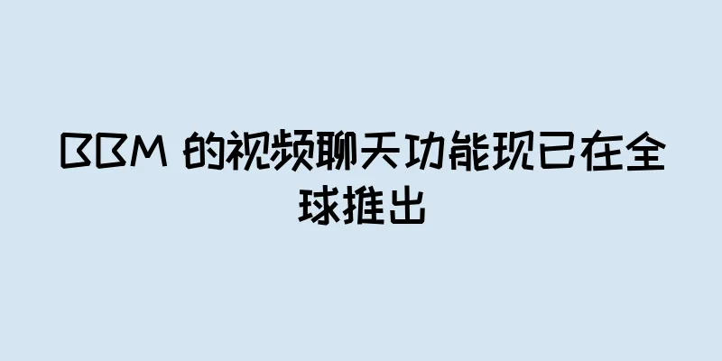BBM 的视频聊天功能现已在全球推出