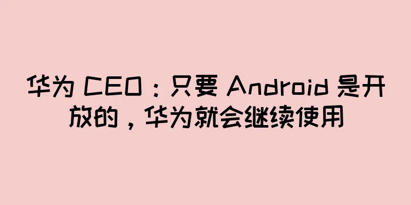 华为 CEO：只要 Android 是开放的，华为就会继续使用