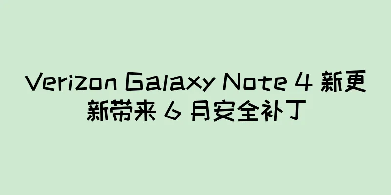 Verizon Galaxy Note 4 新更新带来 6 月安全补丁