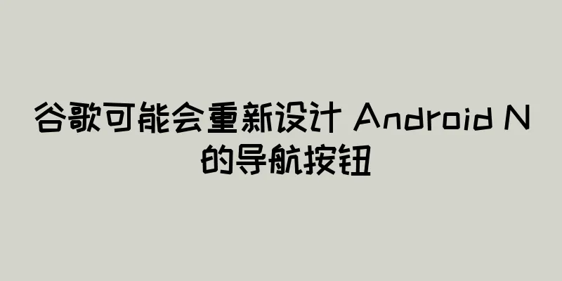 谷歌可能会重新设计 Android N 的导航按钮
