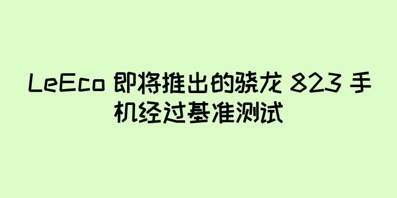 LeEco 即将推出的骁龙 823 手机经过基准测试