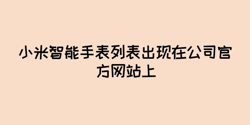 小米智能手表列表出现在公司官方网站上