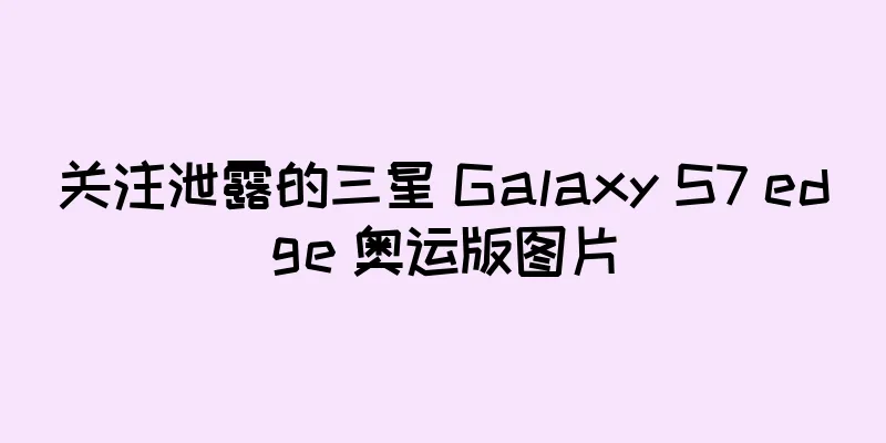 关注泄露的三星 Galaxy S7 edge 奥运版图片