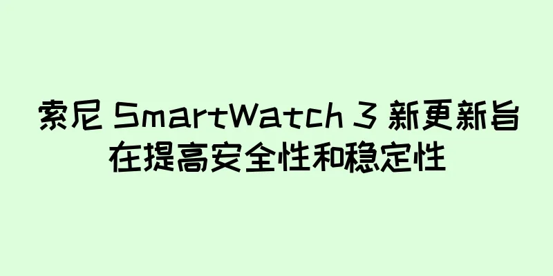索尼 SmartWatch 3 新更新旨在提高安全性和稳定性