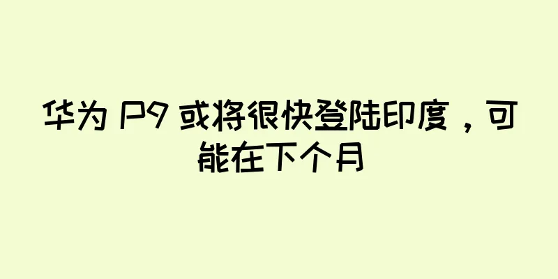 华为 P9 或将很快登陆印度，可能在下个月