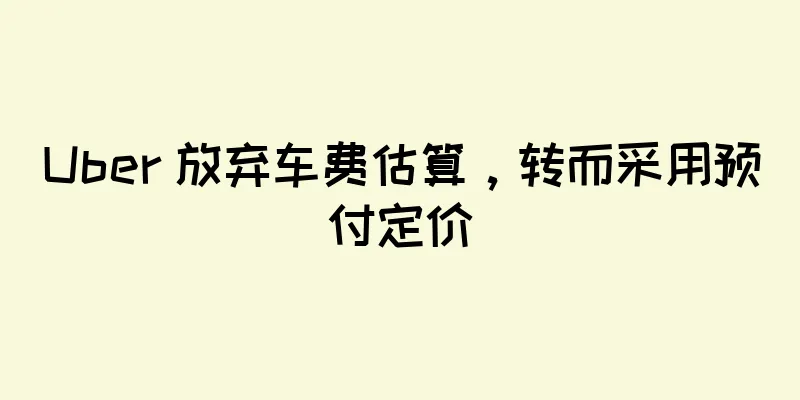 Uber 放弃车费估算，转而采用预付定价