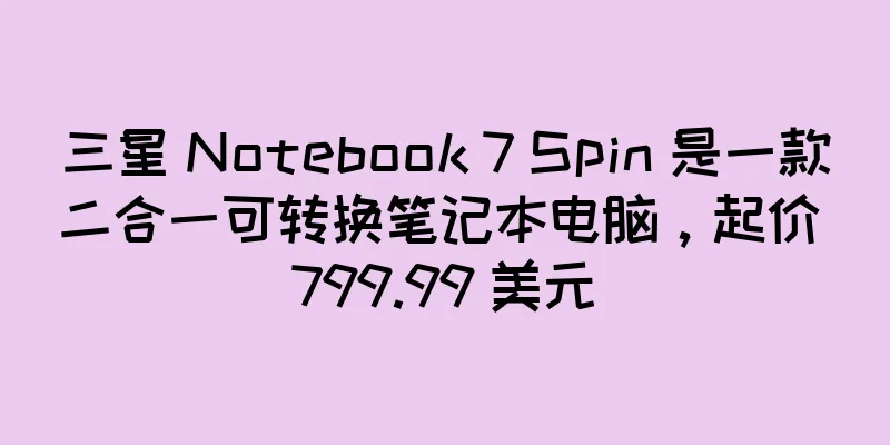 三星 Notebook 7 Spin 是一款二合一可转换笔记本电脑，起价 799.99 美元