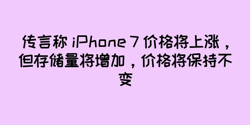 传言称 iPhone 7 价格将上涨，但存储量将增加，价格将保持不变