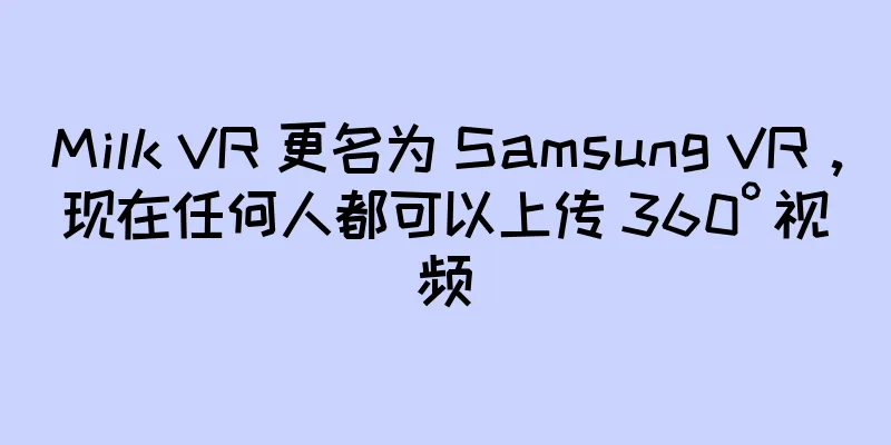 Milk VR 更名为 Samsung VR，现在任何人都可以上传 360° 视频
