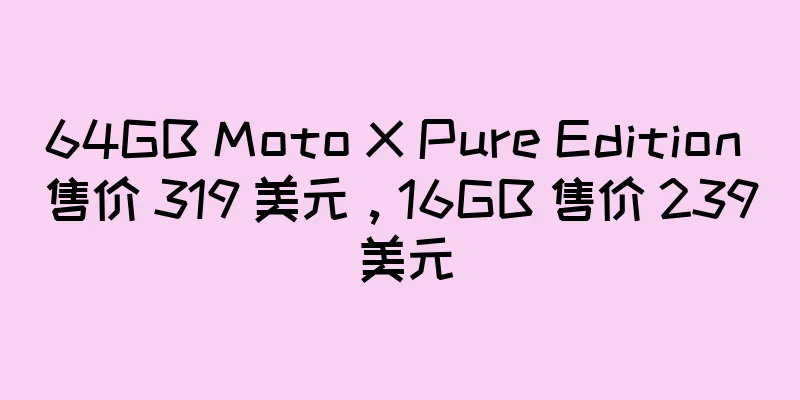 64GB Moto X Pure Edition 售价 319 美元，16GB 售价 239 美元