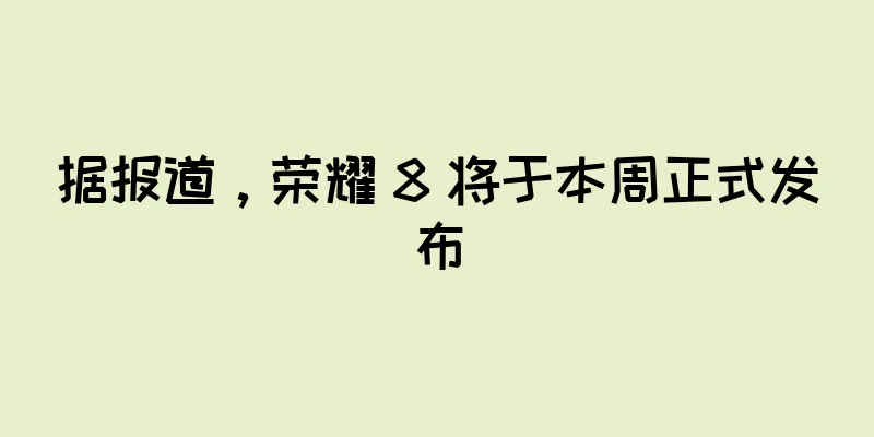 据报道，荣耀 8 将于本周正式发布