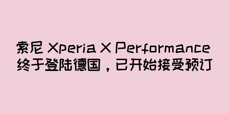索尼 Xperia X Performance 终于登陆德国，已开始接受预订
