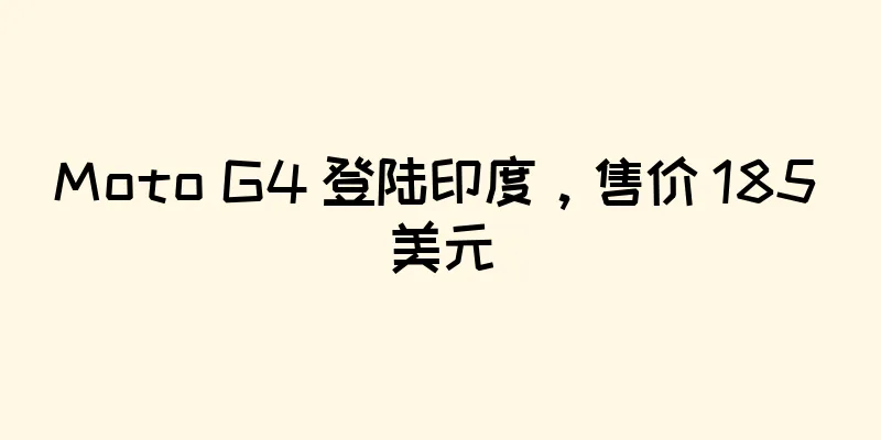 Moto G4 登陆印度，售价 185 美元