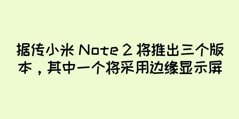 据传小米 Note 2 将推出三个版本，其中一个将采用边缘显示屏