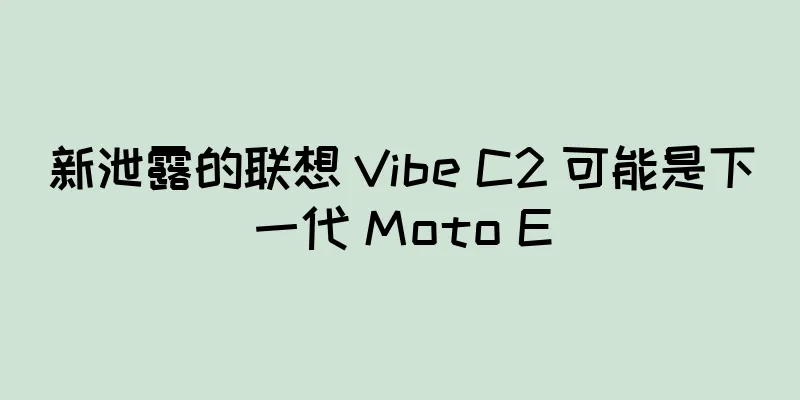 新泄露的联想 Vibe C2 可能是下一代 Moto E