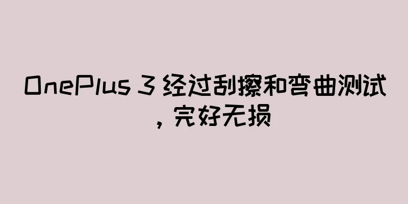 OnePlus 3 经过刮擦和弯曲测试，完好无损