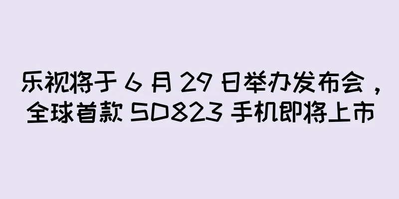 乐视将于 6 月 29 日举办发布会，全球首款 SD823 手机即将上市