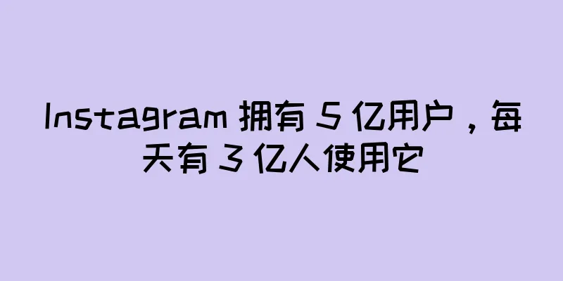 Instagram 拥有 5 亿用户，每天有 3 亿人使用它