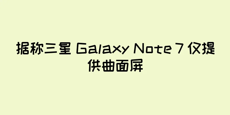 据称三星 Galaxy Note 7 仅提供曲面屏