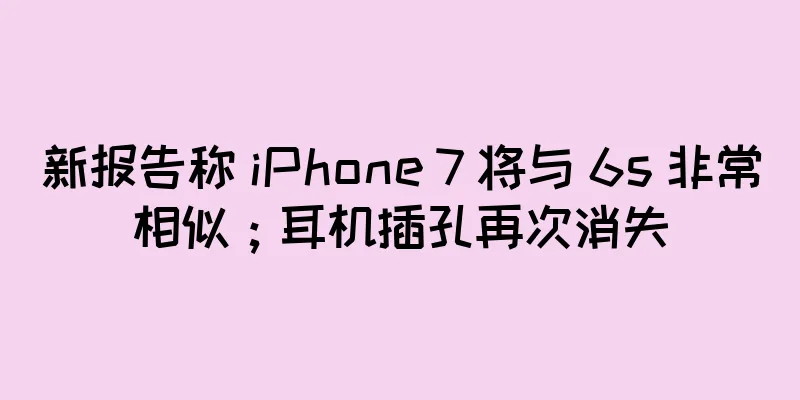 新报告称 iPhone 7 将与 6s 非常相似；耳机插孔再次消失