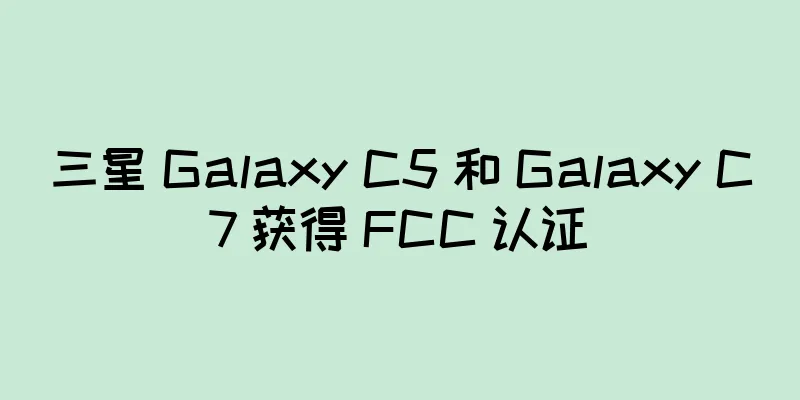 三星 Galaxy C5 和 Galaxy C7 获得 FCC 认证