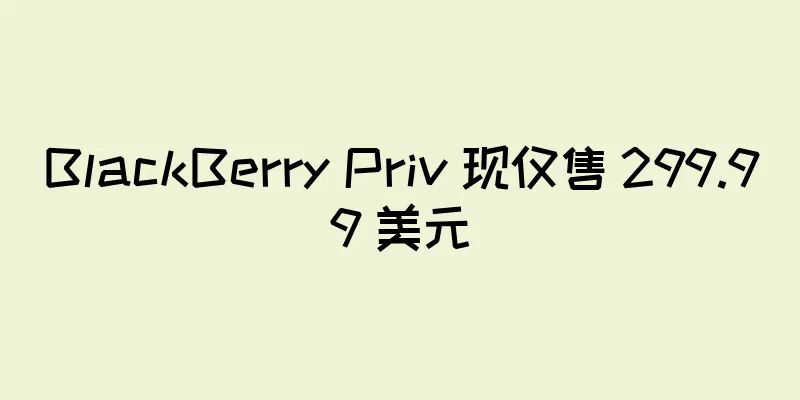 BlackBerry Priv 现仅售 299.99 美元