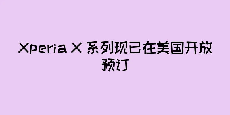 Xperia X 系列现已在美国开放预订