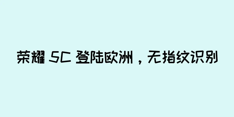 荣耀 5C 登陆欧洲，无指纹识别