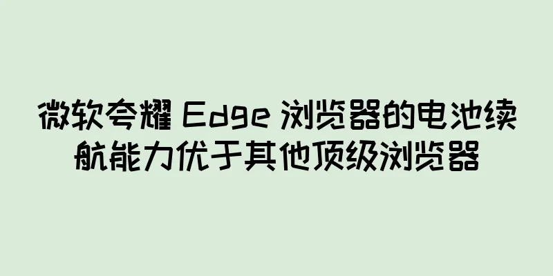 微软夸耀 Edge 浏览器的电池续航能力优于其他顶级浏览器