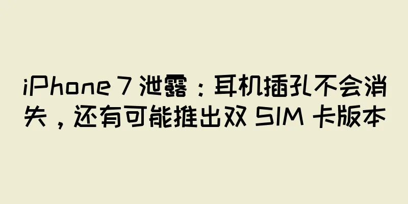 iPhone 7 泄露：耳机插孔不会消失，还有可能推出双 SIM 卡版本