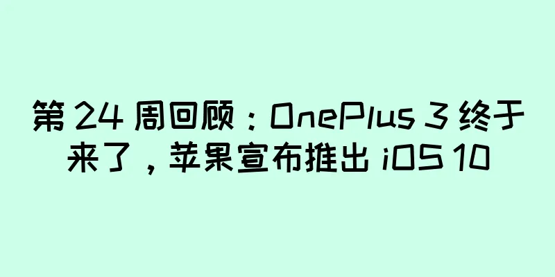 第 24 周回顾：OnePlus 3 终于来了，苹果宣布推出 iOS 10