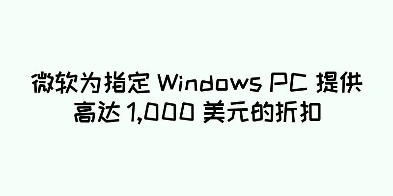 微软为指定 Windows PC 提供高达 1,000 美元的折扣