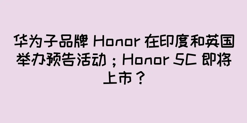 华为子品牌 Honor 在印度和英国举办预告活动；Honor 5C 即将上市？