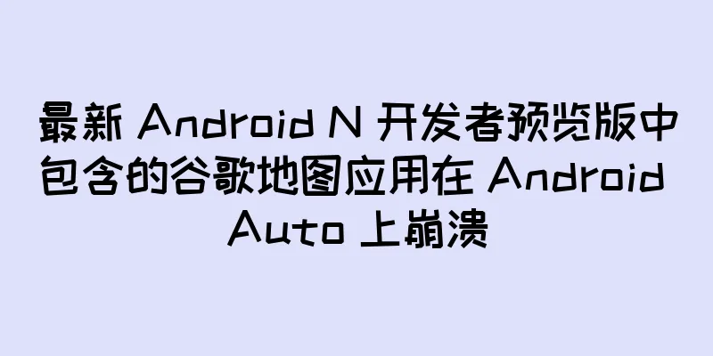 最新 Android N 开发者预览版中包含的谷歌地图应用在 Android Auto 上崩溃