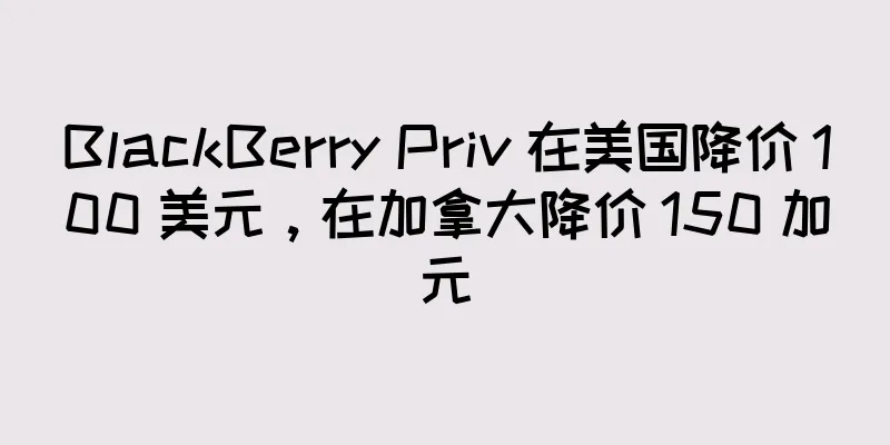 BlackBerry Priv 在美国降价 100 美元，在加拿大降价 150 加元