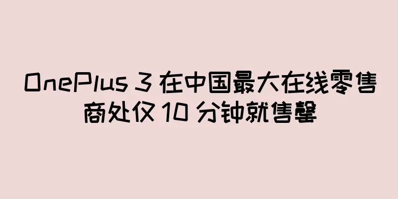OnePlus 3 在中国最大在线零售商处仅 10 分钟就售罄