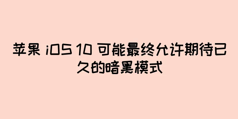 苹果 iOS 10 可能最终允许期待已久的暗黑模式