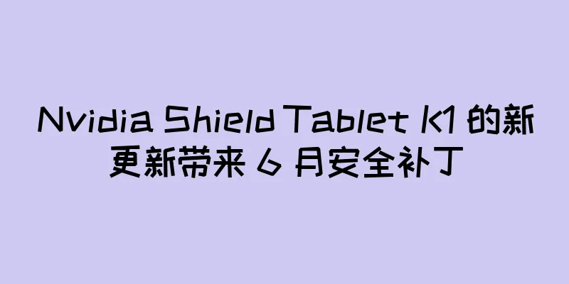 Nvidia Shield Tablet K1 的新更新带来 6 月安全补丁