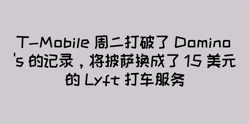 T-Mobile 周二打破了 Domino's 的记录，将披萨换成了 15 美元的 Lyft 打车服务
