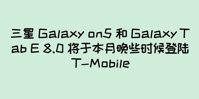 三星 Galaxy on5 和 Galaxy Tab E 8.0 将于本月晚些时候登陆 T-Mobile