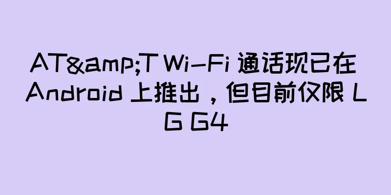 AT&T Wi-Fi 通话现已在 Android 上推出，但目前仅限 LG G4