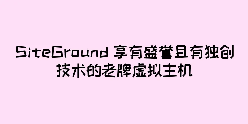 SiteGround 享有盛誉且有独创技术的老牌虚拟主机