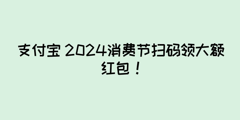 支付宝 2024消费节扫码领大额红包！