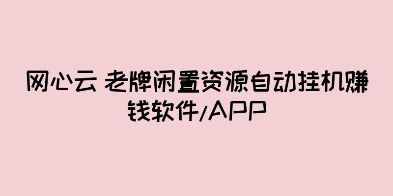 网心云 老牌闲置资源自动挂机赚钱软件/APP